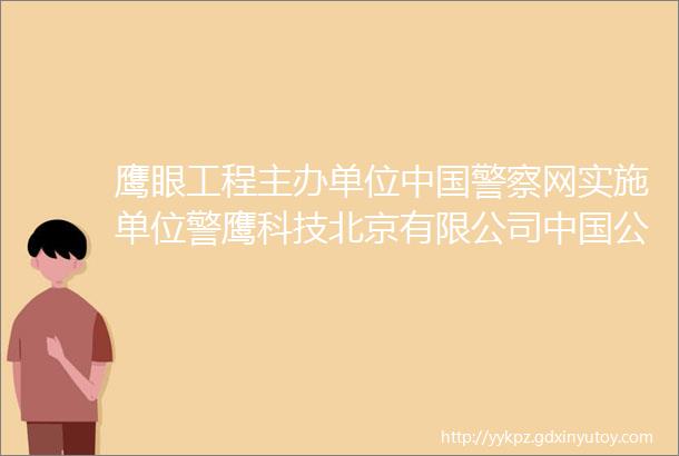 鹰眼工程主办单位中国警察网实施单位警鹰科技北京有限公司中国公共安全公益事业的推动和引领者